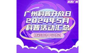 广州科普开放日 | 2024年5月科普活动汇总出炉啦！精彩活动不容错过→