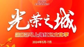 【城市精神】“光荣之城”2024上海红色文化季活动启动