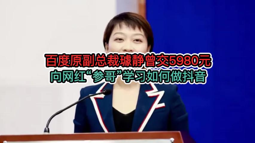 百度原副總裁璩靜曾交費5980元，向網紅“參哥”學習如何做抖音