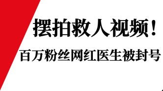 摆拍救人视频，百万粉丝网红医生被封号