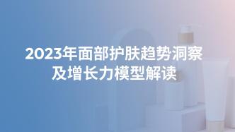 超全总结！2023年面部护肤市场潜藏着什么趋势增长点？