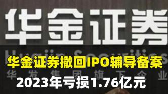 华金证券撤回IPO辅导备案，2023年亏损1.76亿元