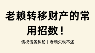 揭秘债务纠纷中老赖转移财产常有招数：内附解决方法