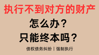 债务纠纷中执行不到对方的财产怎么办？只能终本吗？