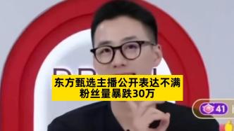 东方甄选主播公开表达不满，粉丝量暴跌30万