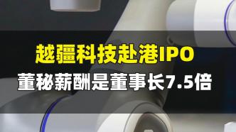 越疆科技赴港IPO，董秘薪酬是董事長7.5倍