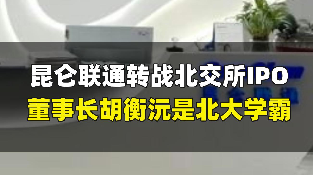 昆仑联通转战北交所IPO，董事长胡衡沅是北大学霸