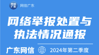 廣東網(wǎng)信2024年第二季度網(wǎng)絡(luò)舉報(bào)處置與執(zhí)法情況通報(bào)