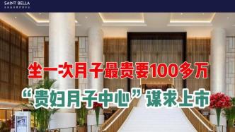 坐一次月子最贵要100多万，“贵妇月子中心”谋求上市