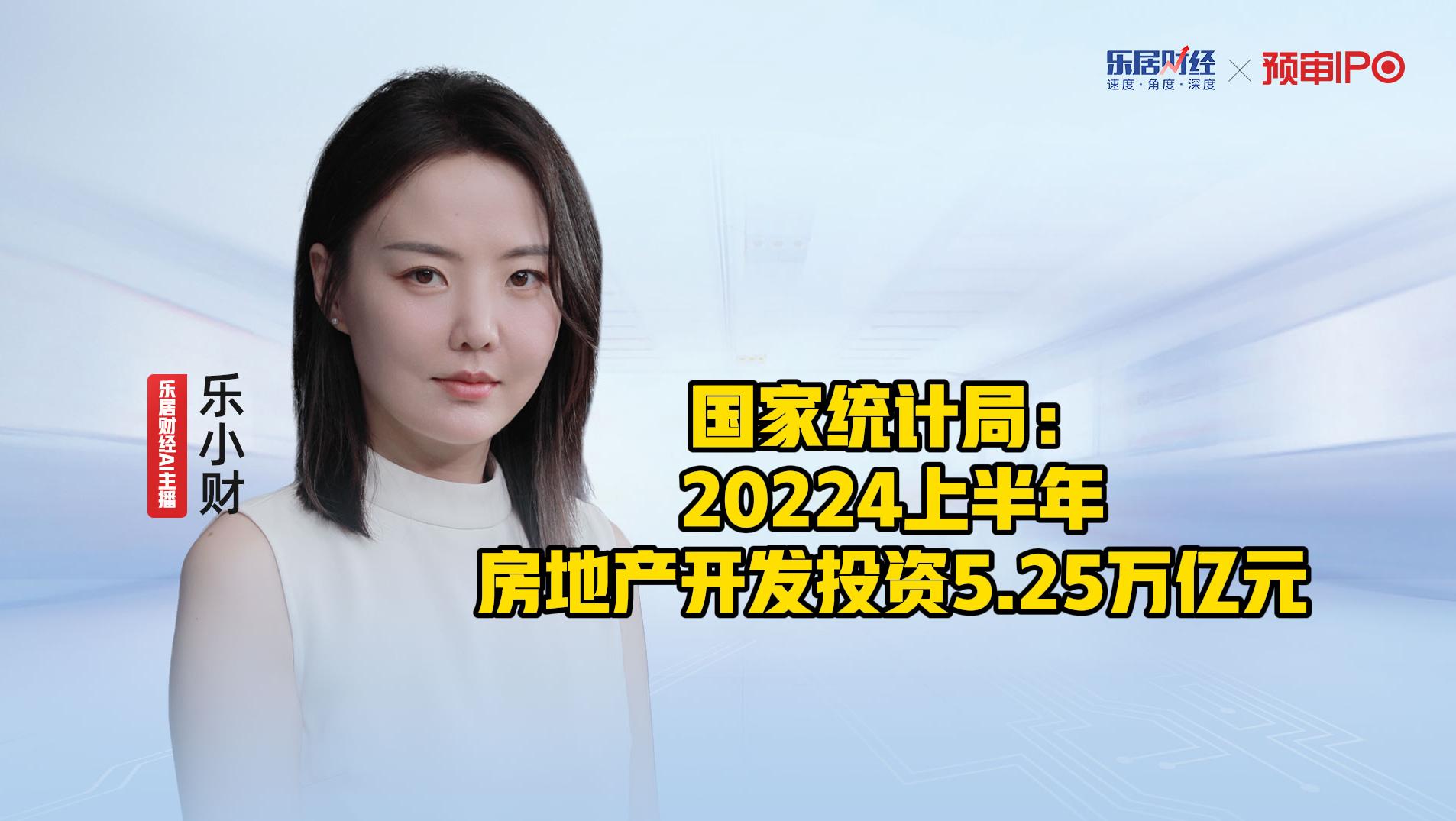 国家统计局：20224上半年房地产开发投资5.25万亿元