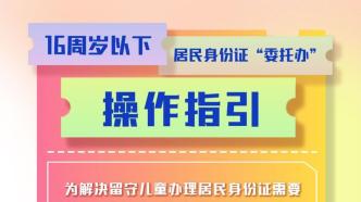 一图读懂｜16周岁以下居民身份证“委托办”操作指引