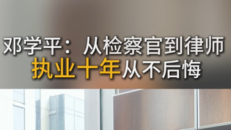 邓学平：从检察官到律师，执业十年从不后悔