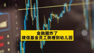 金融圈炸了，建信基金员工跳槽到幼儿园