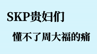 SKP贵妇们，懂不了周大福的痛