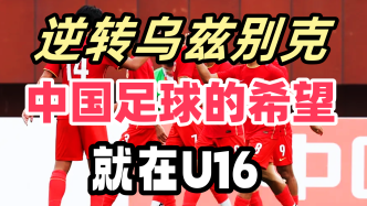 中国足球又逆转了！U16国足2-1战胜乌兹别克，带来希望！