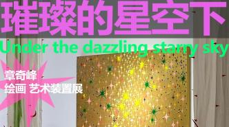 “璀璨的星空下”章奇峰绘画·艺术装置展