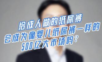 成人纸尿裤，会成为像婴儿纸尿裤一样的500亿大市场吗？