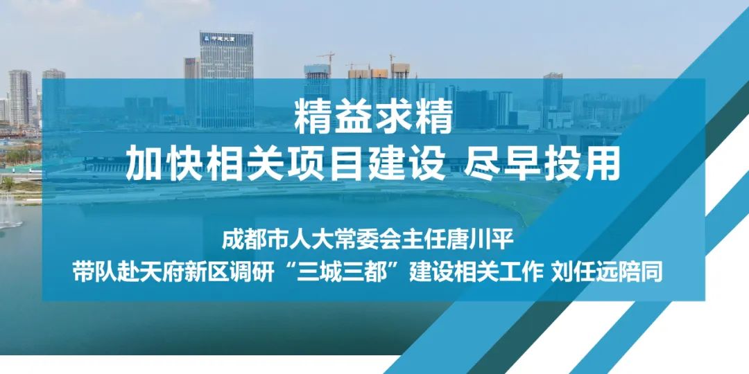 加快建设尽早投用唐川平带队赴天府新区调研三城三都建设相关工作