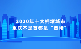 2020年十大拥堵城市，重庆“首堵”